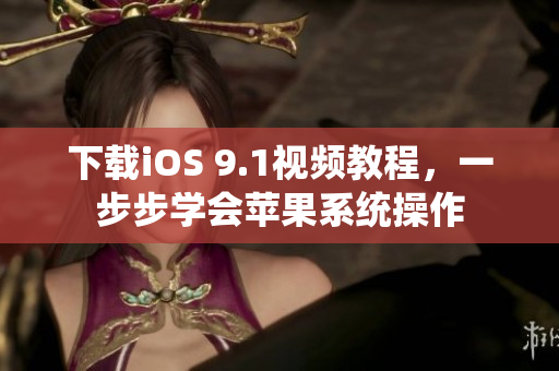下载iOS 9.1视频教程，一步步学会苹果系统操作