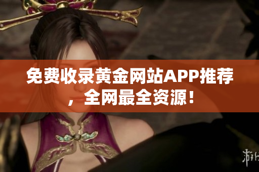 免费收录黄金网站APP推荐，全网最全资源！