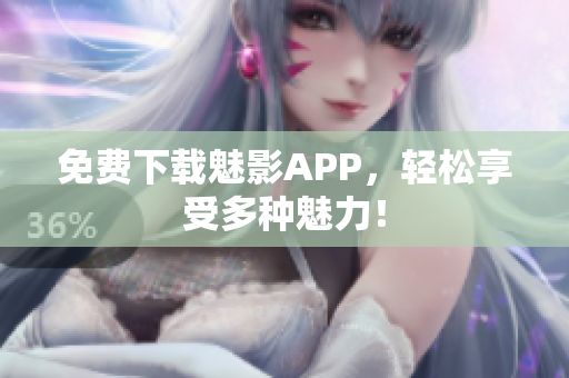 免费下载魅影APP，轻松享受多种魅力！