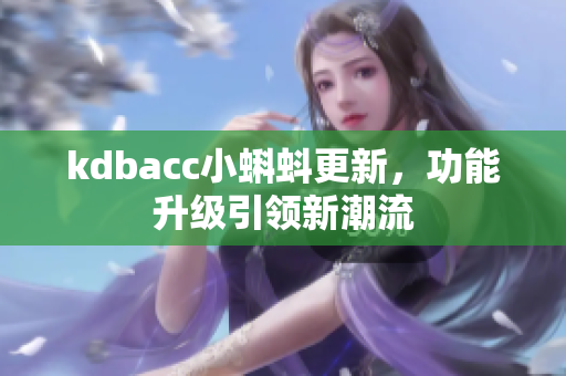 kdbacc小蝌蚪更新，功能升级引领新潮流
