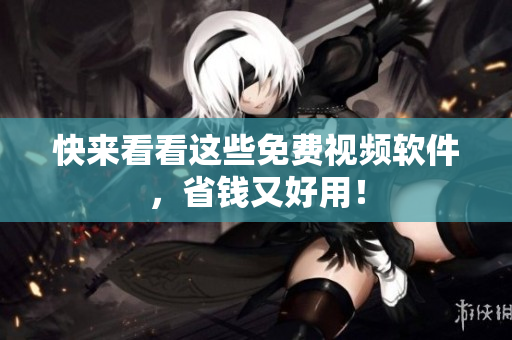 快来看看这些免费视频软件，省钱又好用！