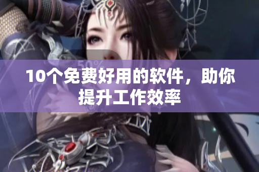 10个免费好用的软件，助你提升工作效率