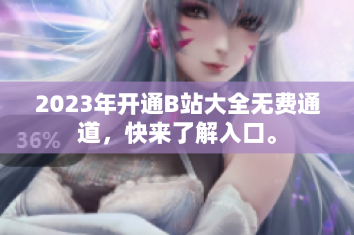 2023年开通B站大全无费通道，快来了解入口。