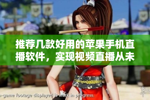 推荐几款好用的苹果手机直播软件，实现视频直播从未如此简单！