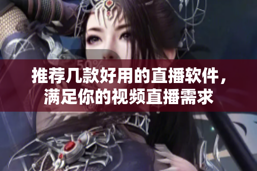推荐几款好用的直播软件，满足你的视频直播需求