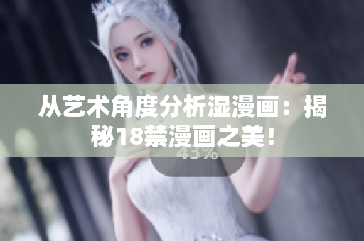 从艺术角度分析湿漫画：揭秘18禁漫画之美！