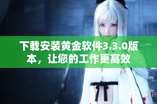 下载安装黄金软件3.3.0版本，让您的工作更高效
