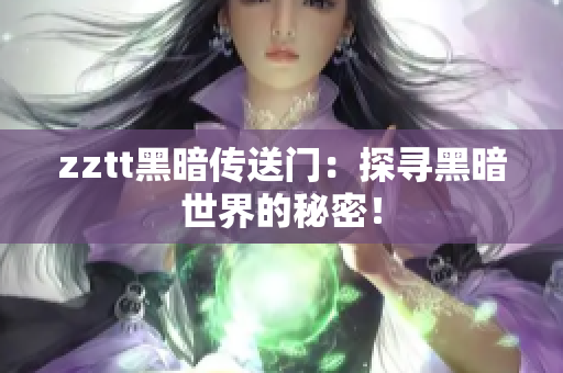 zztt黑暗传送门：探寻黑暗世界的秘密！