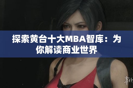 探索黄台十大MBA智库：为你解读商业世界