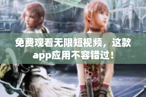 免费观看无限短视频，这款app应用不容错过！