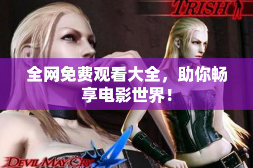 全网免费观看大全，助你畅享电影世界！