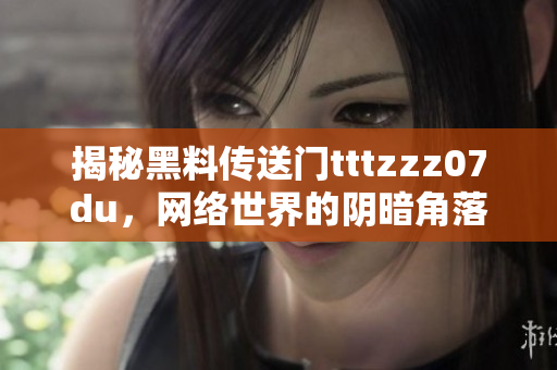 揭秘黑料传送门tttzzz07du，网络世界的阴暗角落