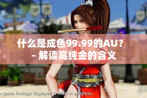什么是成色99.99的AU？ – 解读高纯金的含义