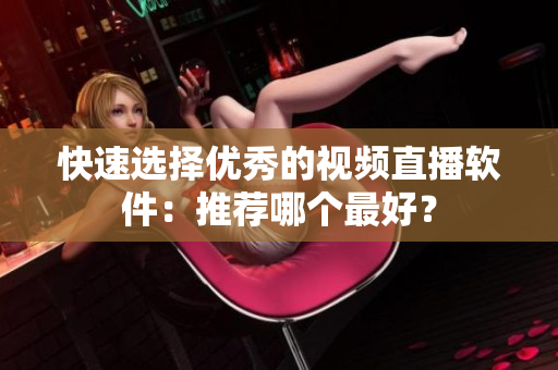 快速选择优秀的视频直播软件：推荐哪个最好？