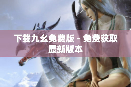 下载九幺免费版 - 免费获取最新版本