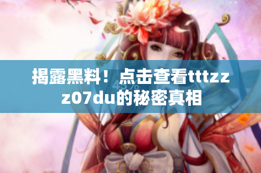 揭露黑料！点击查看tttzzz07du的秘密真相
