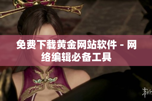 免费下载黄金网站软件 - 网络编辑必备工具