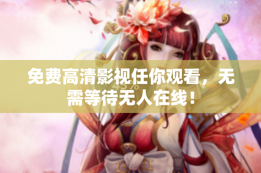 免费高清影视任你观看，无需等待无人在线！
