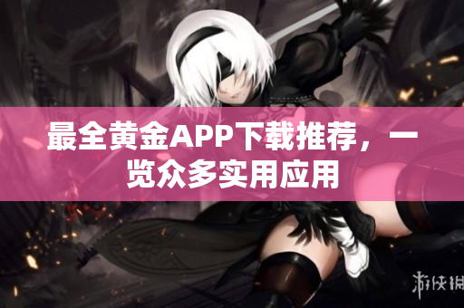 最全黄金APP下载推荐，一览众多实用应用
