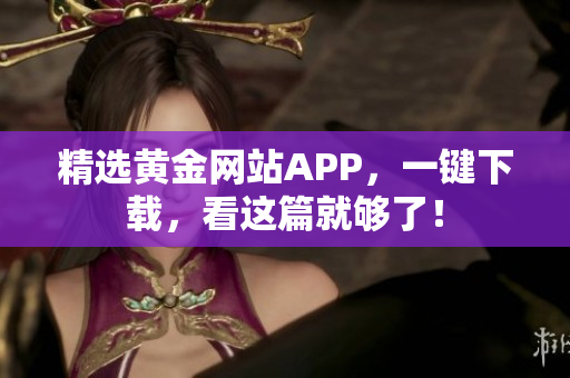 精选黄金网站APP，一键下载，看这篇就够了！