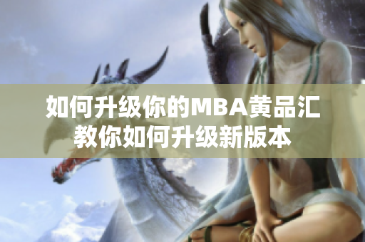 如何升级你的MBA黄品汇教你如何升级新版本