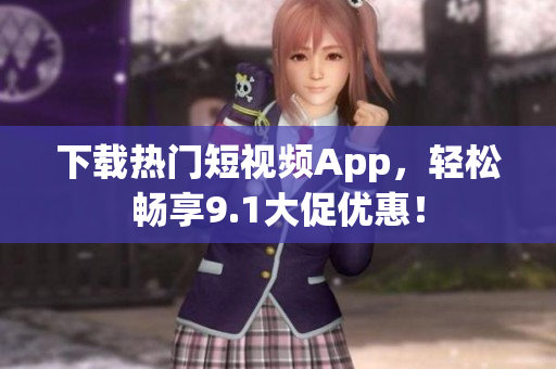 下载热门短视频App，轻松畅享9.1大促优惠！