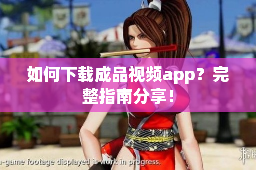 如何下载成品视频app？完整指南分享！