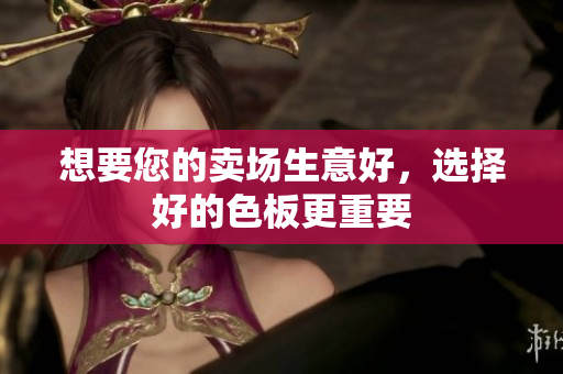 想要您的卖场生意好，选择好的色板更重要