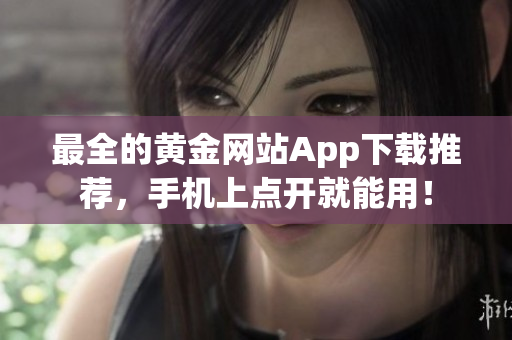 最全的黄金网站App下载推荐，手机上点开就能用！