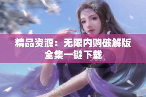 精品资源：无限内购破解版全集一键下载