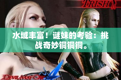 水域丰富！谜妹的考验：挑战奇妙铜铜铜。