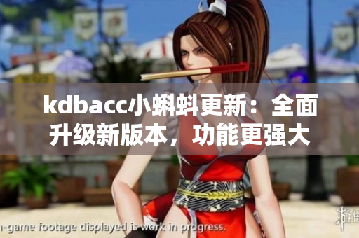kdbacc小蝌蚪更新：全面升级新版本，功能更强大