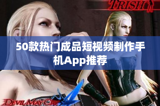 50款热门成品短视频制作手机App推荐