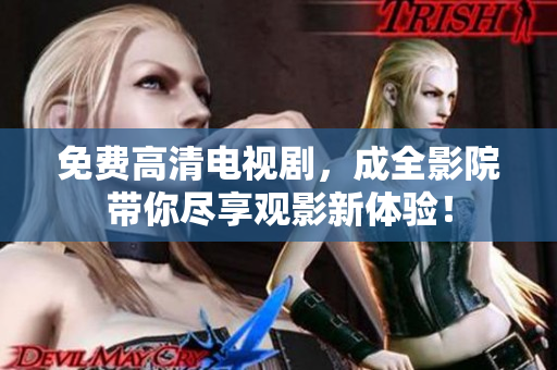 免费高清电视剧，成全影院带你尽享观影新体验！
