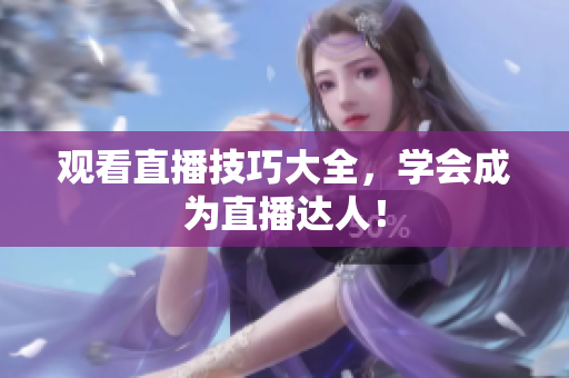 观看直播技巧大全，学会成为直播达人！