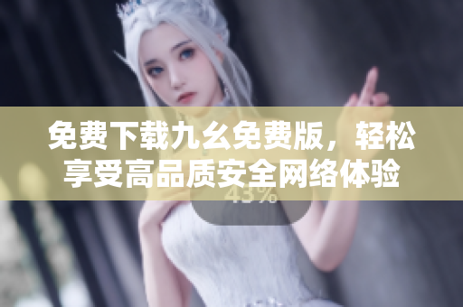 免费下载九幺免费版，轻松享受高品质安全网络体验