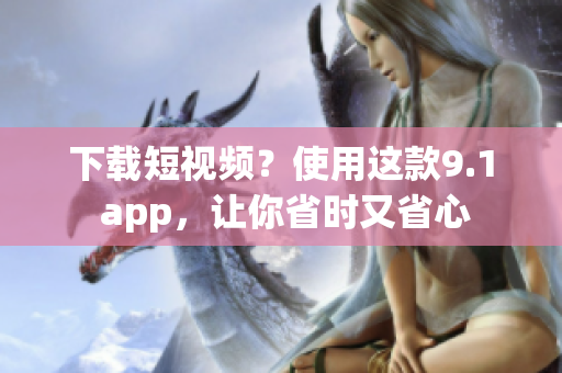 下载短视频？使用这款9.1 app，让你省时又省心