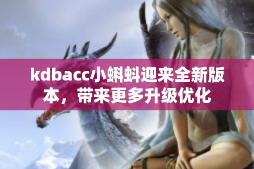 kdbacc小蝌蚪迎来全新版本，带来更多升级优化