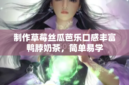 制作草莓丝瓜芭乐口感丰富鸭脖奶茶，简单易学