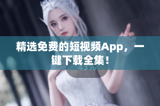 精选免费的短视频App，一键下载全集！