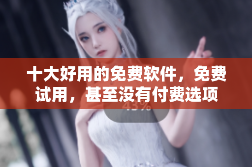 十大好用的免费软件，免费试用，甚至没有付费选项