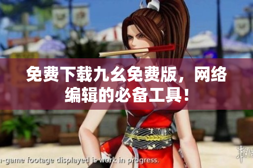 免费下载九幺免费版，网络编辑的必备工具！