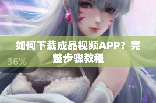 如何下载成品视频APP？完整步骤教程