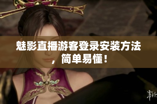 魅影直播游客登录安装方法，简单易懂！