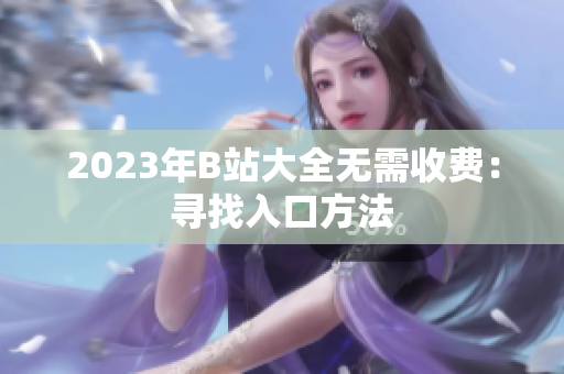 2023年B站大全无需收费：寻找入口方法