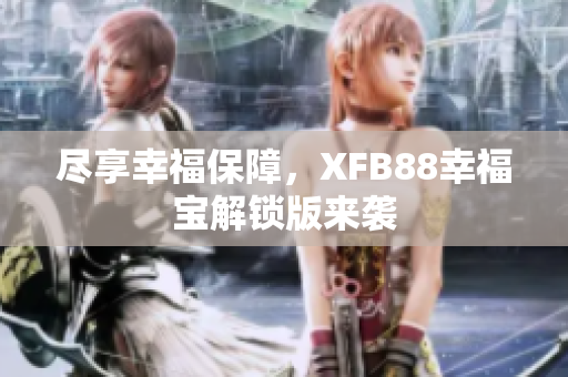 尽享幸福保障，XFB88幸福宝解锁版来袭