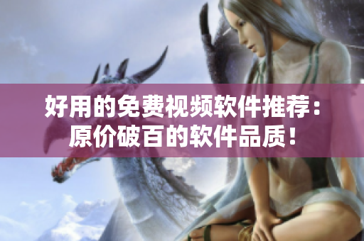 好用的免费视频软件推荐：原价破百的软件品质！