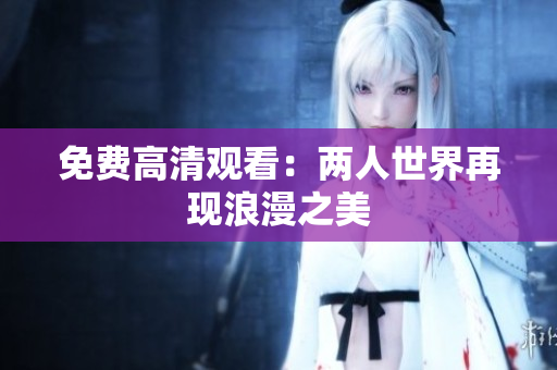 免费高清观看：两人世界再现浪漫之美