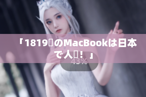 「1819歳のMacBookは日本で人気！」