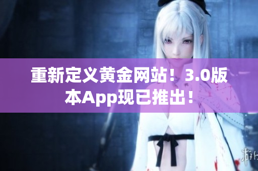 重新定义黄金网站！3.0版本App现已推出！